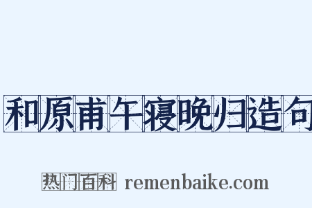 和原甫午寝晚归造句是什么意思的图片